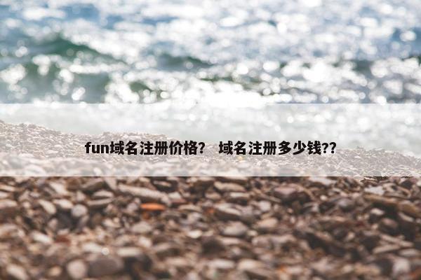fun域名注册价格？ 域名注册多少钱?？