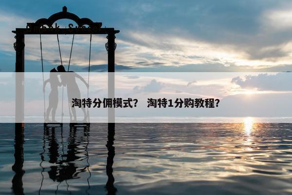 淘特分佣模式？ 淘特1分购教程？