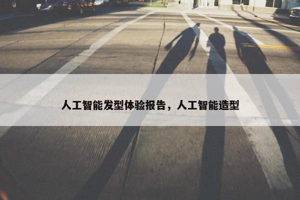人工智能发型体验报告，人工智能造型