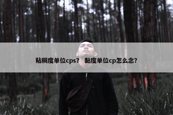 粘稠度单位cps？ 黏度单位cp怎么念？