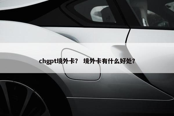 chgpt境外卡？ 境外卡有什么好处？