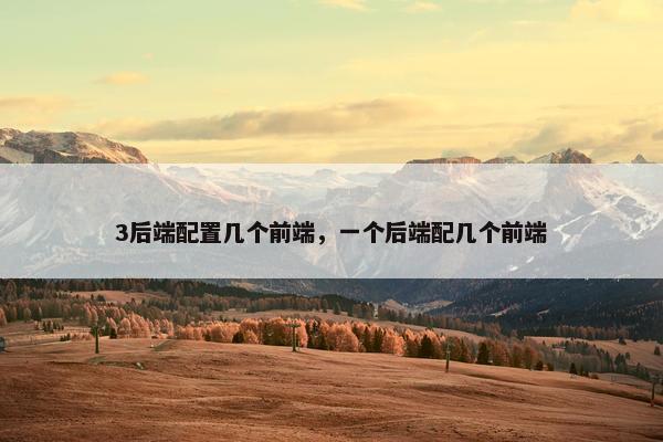 3后端配置几个前端，一个后端配几个前端