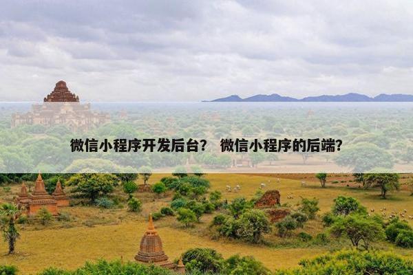 微信小程序开发后台？ 微信小程序的后端？
