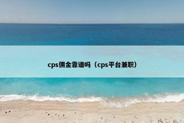 cps佣金靠谱吗（cps平台兼职）