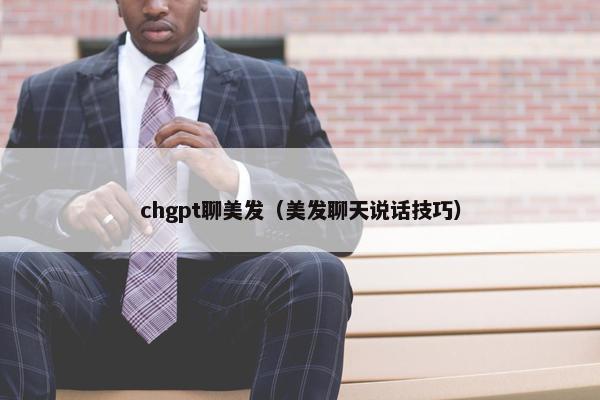chgpt聊美发（美发聊天说话技巧）