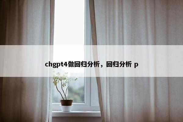 chgpt4做回归分析，回归分析 p