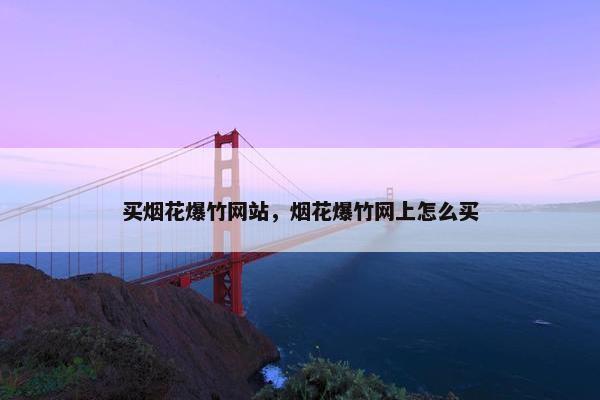 买烟花爆竹网站，烟花爆竹网上怎么买