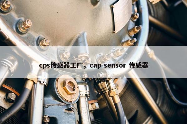 cps传感器工厂,cap sensor 传感器 cps传感器工厂,cap sensor 传感器