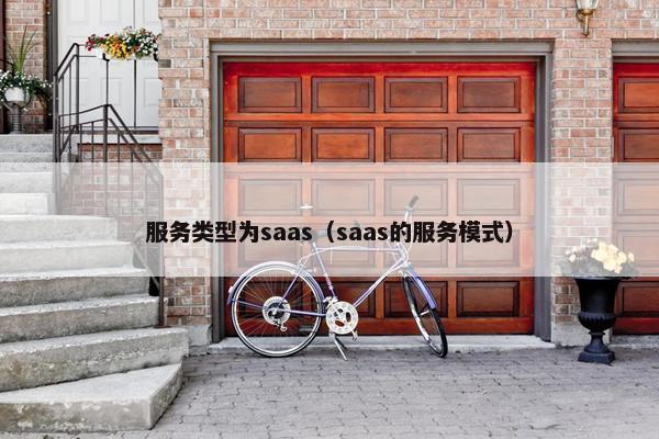 服务类型为saas(saas的服务模式) 服务类型为saas(saas的服务模式)