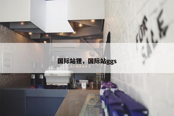 国际站狸，国际站ggs
