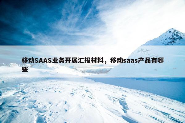 移动SAAS业务开展汇报材料，移动saas产品有哪些