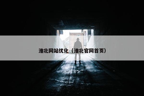 淮北网站优化(淮北官网首页)