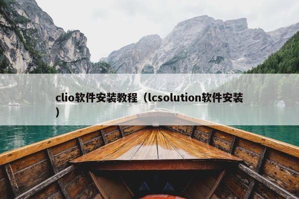 clio软件安装教程（lcsolution软件安装）