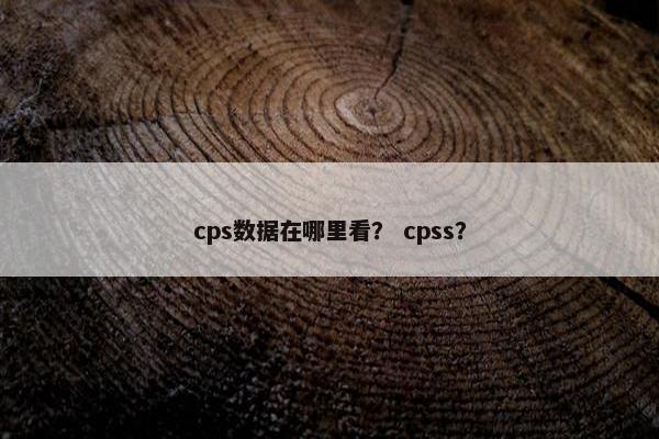 cps数据在哪里看？ cpss？