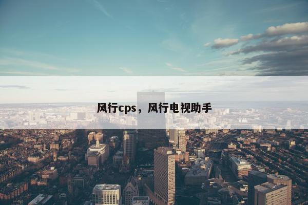 风行cps，风行电视助手