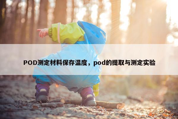 POD测定材料保存温度，pod的提取与测定实验