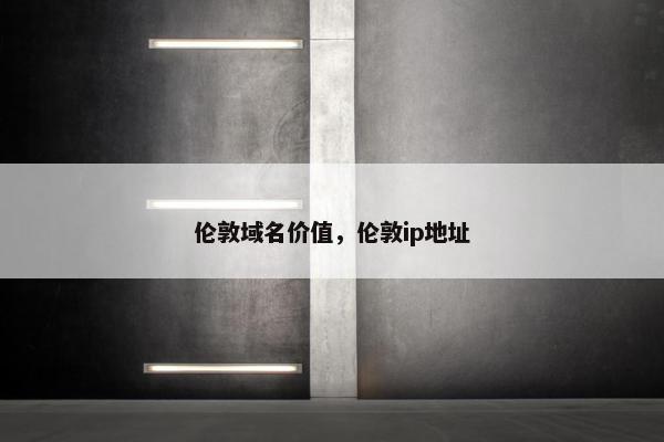 伦敦域名价值，伦敦ip地址