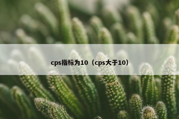 cps指标为10（cps大于10）