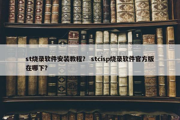st烧录软件安装教程？ stcisp烧录软件官方版在哪下？