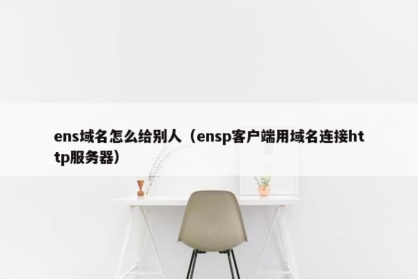 ens域名怎么给别人(ensp客户端用域名连接http服务器)
