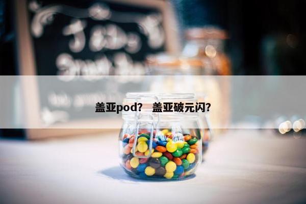 盖亚pod？ 盖亚破元闪？