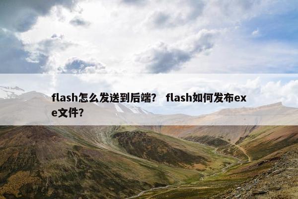 flash怎么发送到后端？ flash如何发布exe文件？