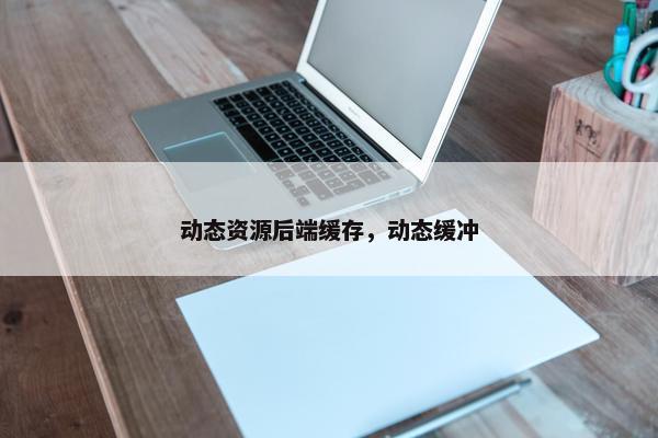 动态资源后端缓存，动态缓冲