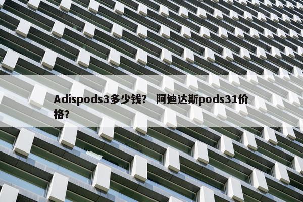 Adispods3多少钱？ 阿迪达斯pods31价格？