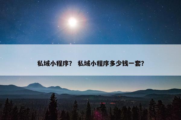 私域小程序？ 私域小程序多少钱一套？