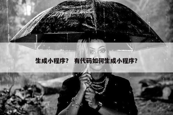 生成小程序？ 有代码如何生成小程序？