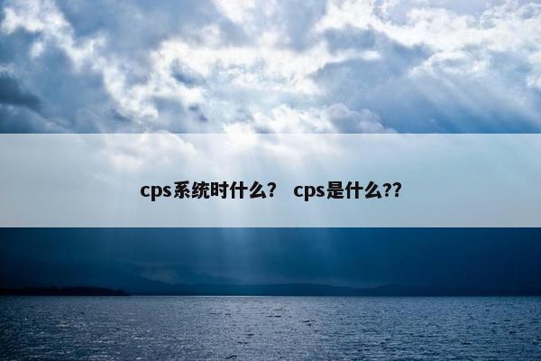 cps系统时什么？ cps是什么?？