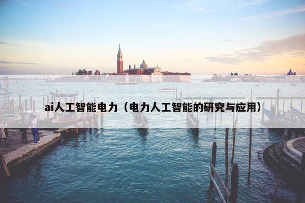 ai人工智能电力（电力人工智能的研究与应用）