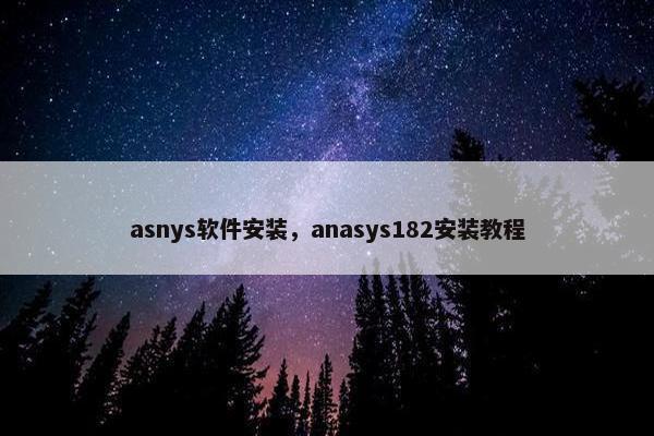 asnys软件安装，anasys182安装教程