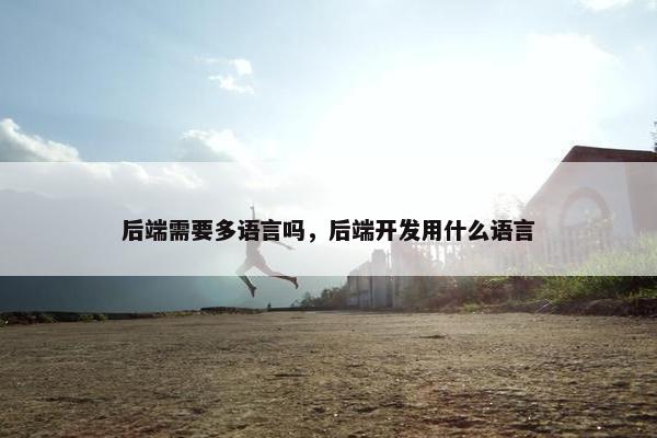 后端需要多语言吗，后端开发用什么语言