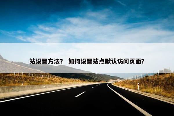 站设置方法? 如何设置站点默认访问页面?
