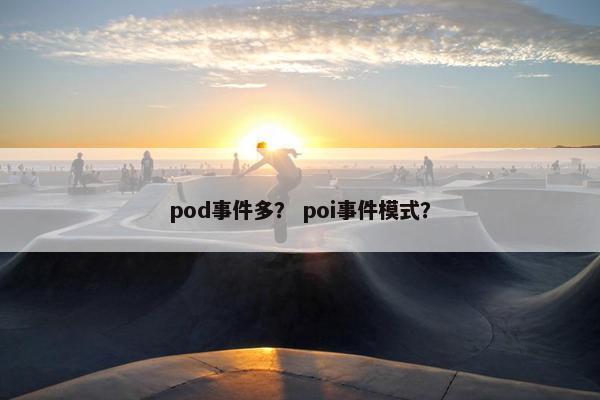 pod事件多？ poi事件模式？