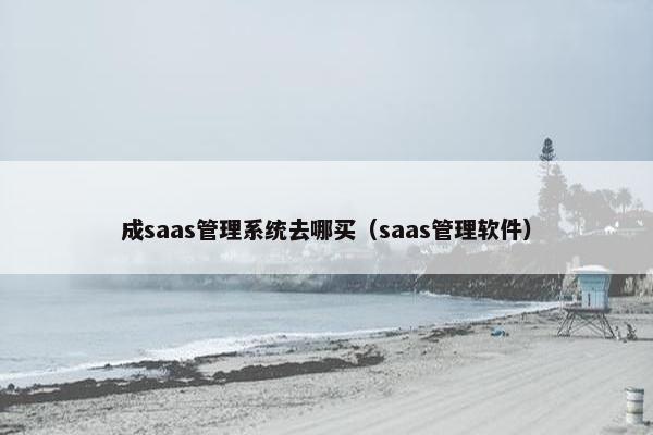 成saas管理系统去哪买（saas管理软件）