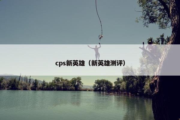 cps新英雄（新英雄测评）
