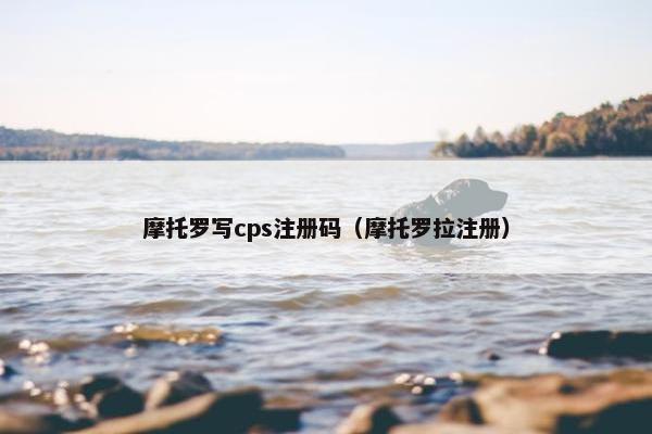 摩托罗写cps注册码（摩托罗拉注册）