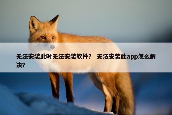 无法安装此时无法安装软件? 无法安装此app怎么解决? 无法安装此时无法安装软件? 无法安装此app怎么解决?