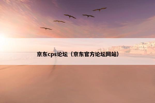 京东cps论坛（京东官方论坛网站）