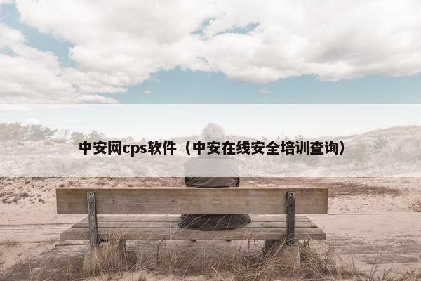 中安网cps软件（中安在线安全培训查询）