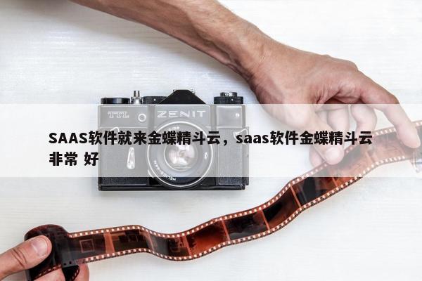SAAS软件就来金蝶精斗云，saas软件金蝶精斗云非常 好