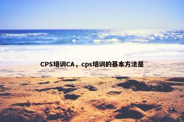 CPS培训CA，cps培训的基本方法是