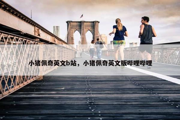 小猪佩奇英文b站，小猪佩奇英文版哔哩哔哩