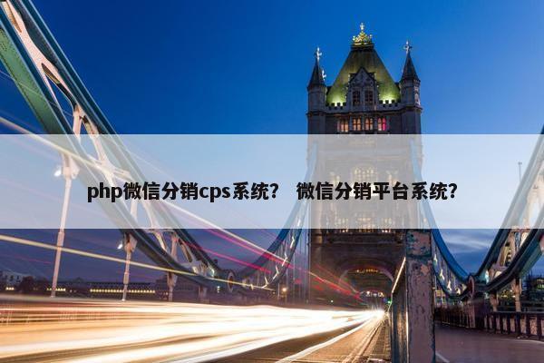 php微信分销cps系统？ 微信分销平台系统？