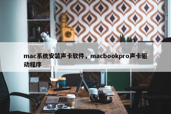 mac系统安装声卡软件,macbookpro声卡驱动程序 mac系统安装声卡软件,macbookpro声卡驱动程序
