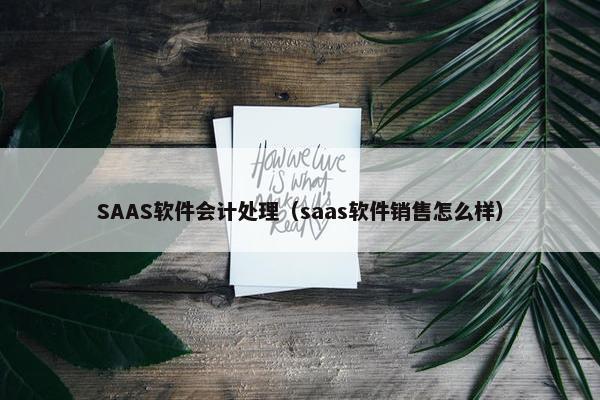 SAAS软件会计处理（saas软件销售怎么样）