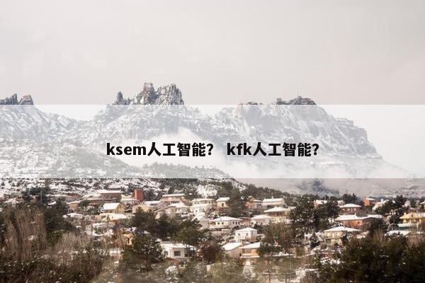 ksem人工智能？ kfk人工智能？