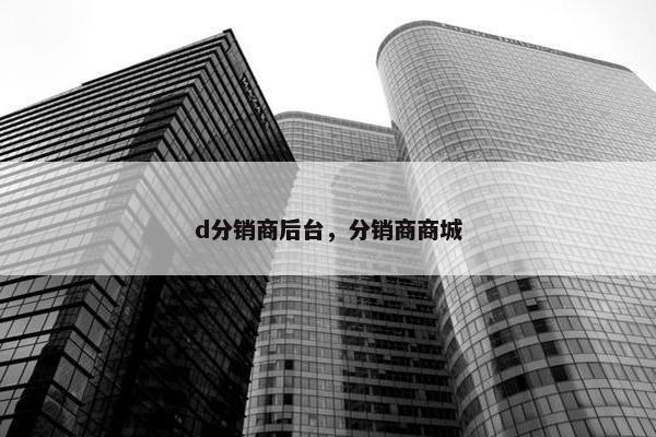 d分销商后台，分销商商城